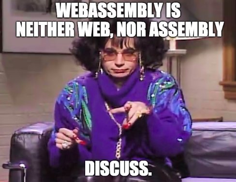 WebAssembly is neither web, nor assembly. Discuss